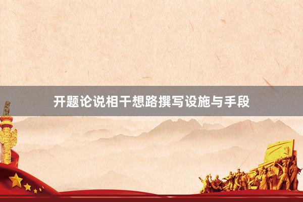 开题论说相干想路撰写设施与手段