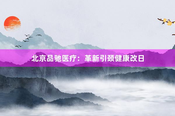 北京品驰医疗：革新引颈健康改日
